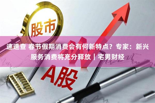 速速查 春节假期消费会有何新特点？专家：新兴服务消费将充分释放｜宅男财经