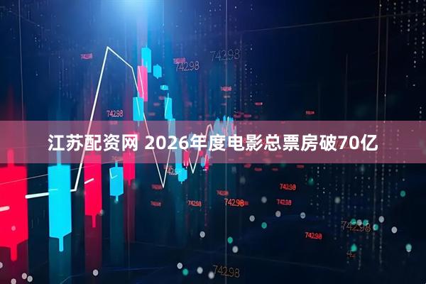 江苏配资网 2026年度电影总票房破70亿