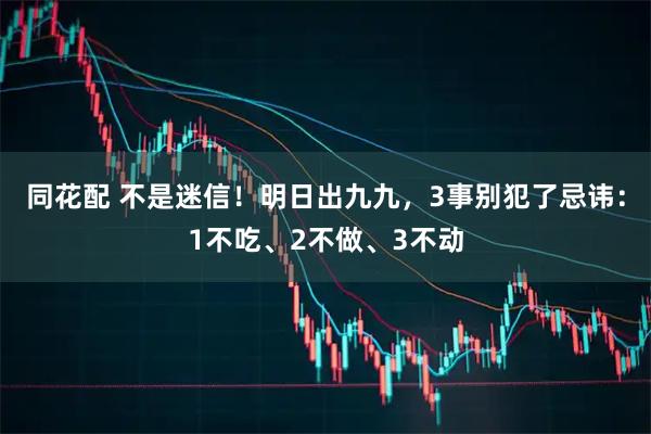同花配 不是迷信!明日出九九,3事别犯了忌讳:1不吃、2不做、3不动