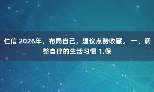 仁信 2026年，布局自己，建议点赞收藏。 一、调整自律的生活习惯 1.保