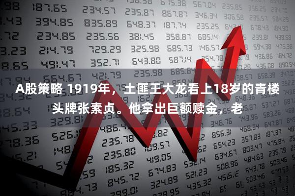 A股策略 1919年，土匪王大龙看上18岁的青楼头牌张素贞。他拿出巨额赎金，老