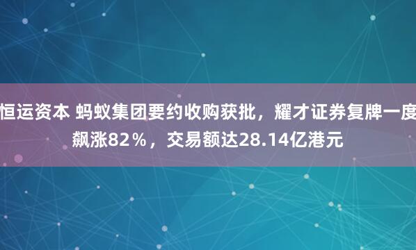 恒运资本 蚂蚁集团要约收购获批，耀才证券复牌一度飙涨82％，交易额达28.14亿港元