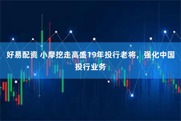 好易配资 小摩挖走高盛19年投行老将，强化中国投行业务