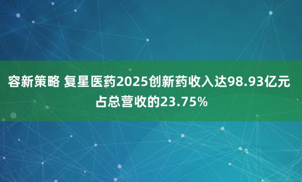 容新策略 复星医药2025创新药收入达98.93亿元 占总营收的23.75%