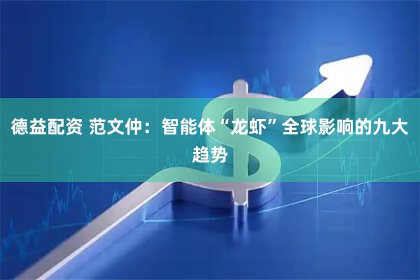 德益配资 范文仲：智能体“龙虾”全球影响的九大趋势