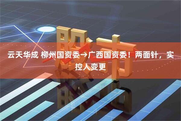 云天华成 柳州国资委→广西国资委！两面针，实控人变更