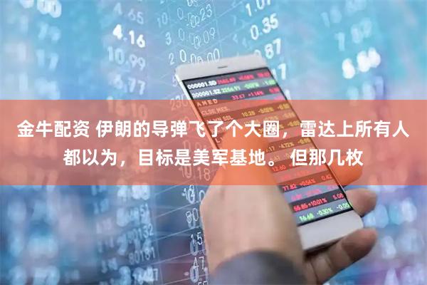 金牛配资 伊朗的导弹飞了个大圈，雷达上所有人都以为，目标是美军基地。 但那几枚