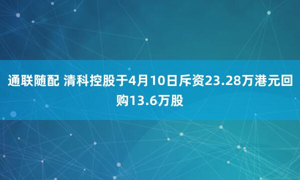 通联随配 清科控股于4月10日斥资23.28万港元回购13.6万股