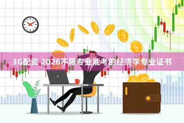 3G配资 2026不限专业能考的经济学专业证书
