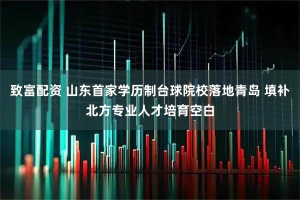 致富配资 山东首家学历制台球院校落地青岛 填补北方专业人才培育空白