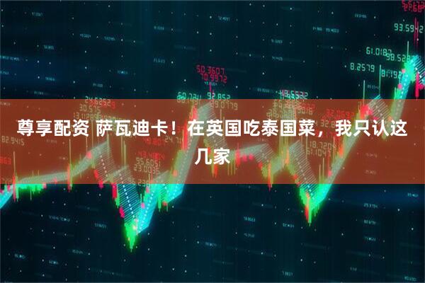 尊享配资 萨瓦迪卡！在英国吃泰国菜，我只认这几家