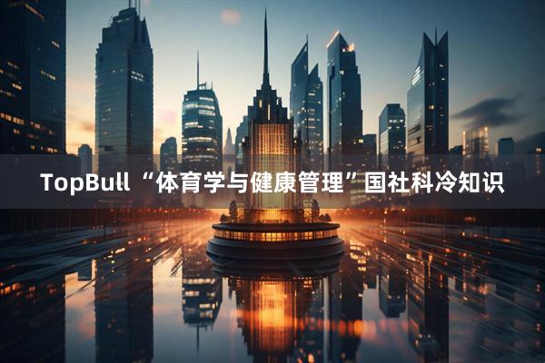 TopBull “体育学与健康管理”国社科冷知识