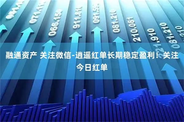 融通资产 关注微信-逍遥红单长期稳定盈利！关注今日红单