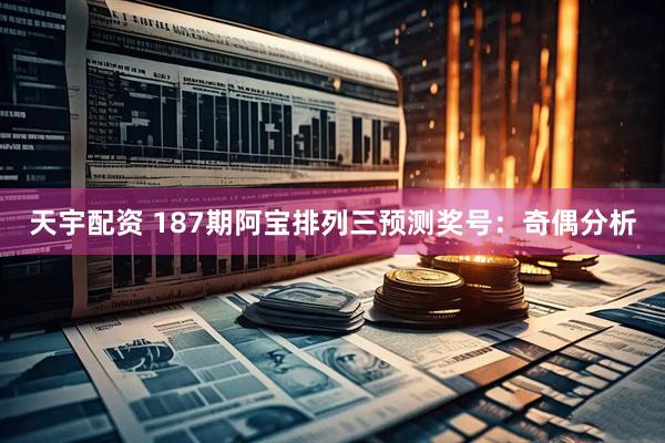 天宇配资 187期阿宝排列三预测奖号：奇偶分析
