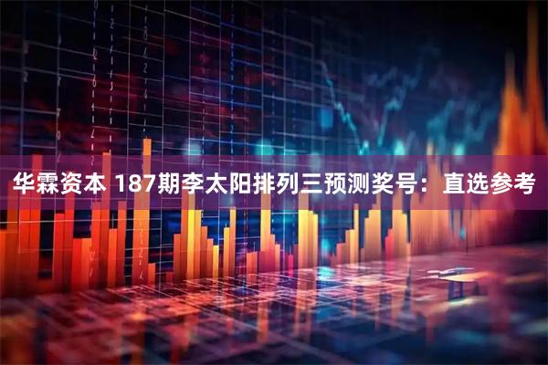 华霖资本 187期李太阳排列三预测奖号：直选参考