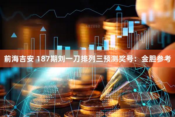 前海吉安 187期刘一刀排列三预测奖号:金胆参考