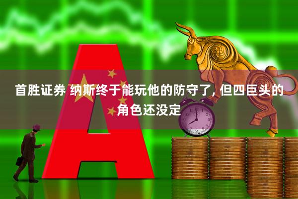 首胜证券 纳斯终于能玩他的防守了, 但四巨头的角色还没定