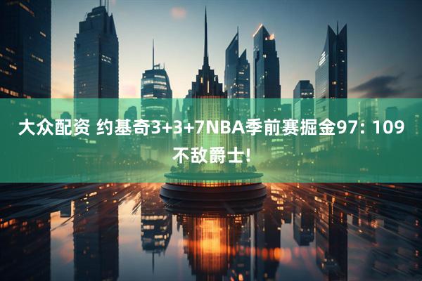 大众配资 约基奇3+3+7NBA季前赛掘金97: 109不敌爵士!