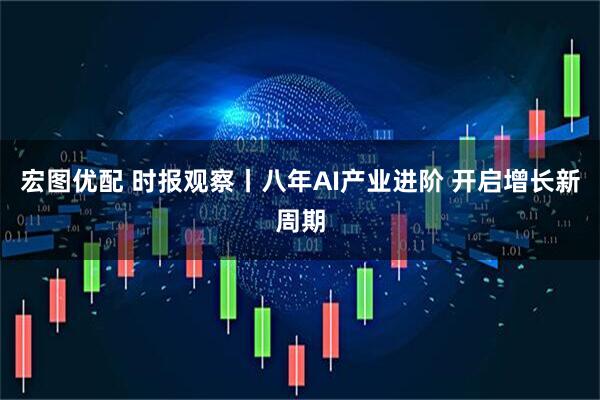 宏图优配 时报观察丨八年AI产业进阶 开启增长新周期